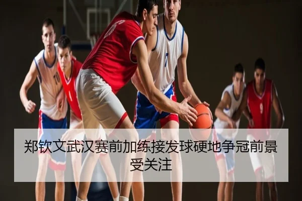 郑钦文武汉赛前加练接发球硬地争冠前景受关注